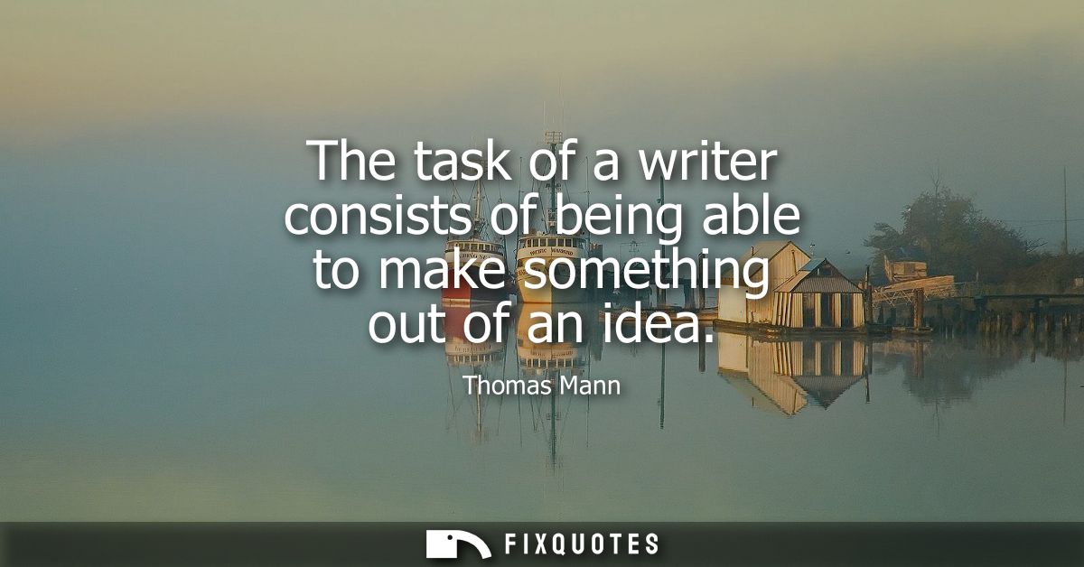 The task of a writer consists of being able to make something out of an idea