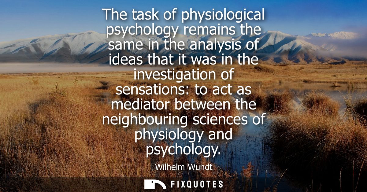 The task of physiological psychology remains the same in the analysis of ideas that it was in the investigation of sensa