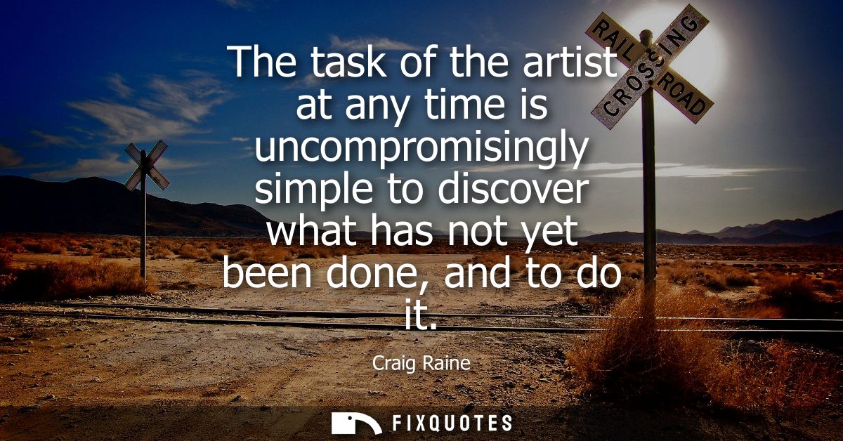 The task of the artist at any time is uncompromisingly simple to discover what has not yet been done, and to do it