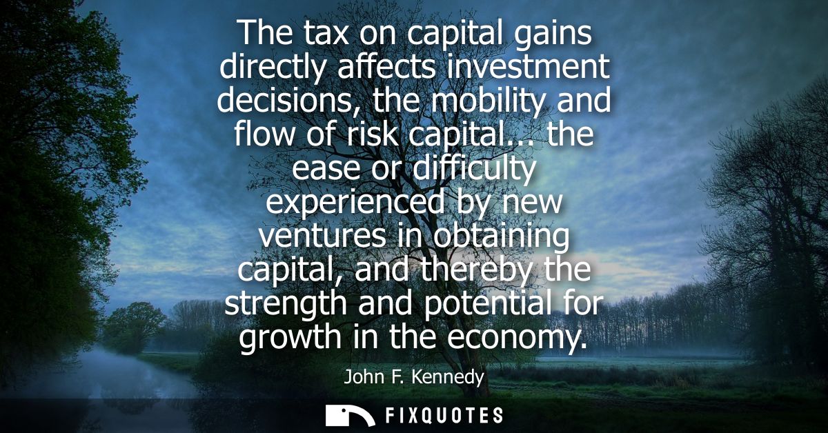 The tax on capital gains directly affects investment decisions, the mobility and flow of risk capital...