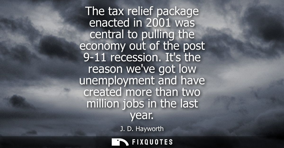 The tax relief package enacted in 2001 was central to pulling the economy out of the post 9-11 recession.