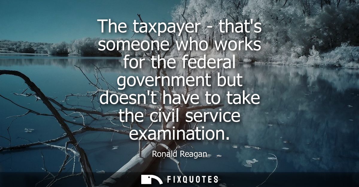 The taxpayer - thats someone who works for the federal government but doesnt have to take the civil service examination
