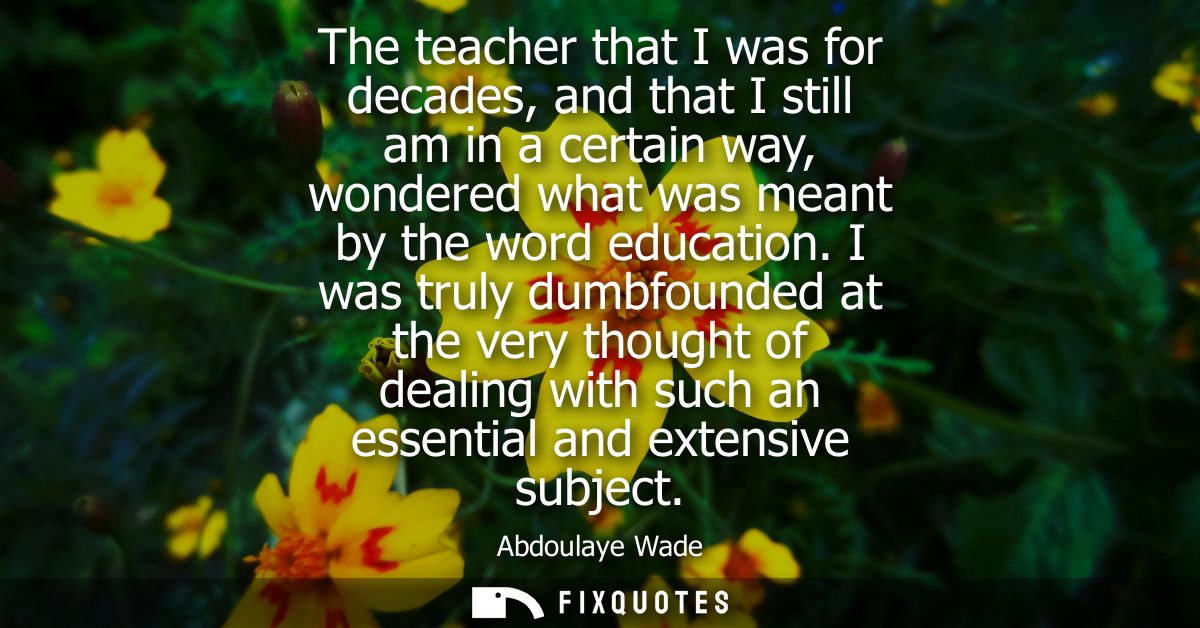 The teacher that I was for decades, and that I still am in a certain way, wondered what was meant by the word education.
