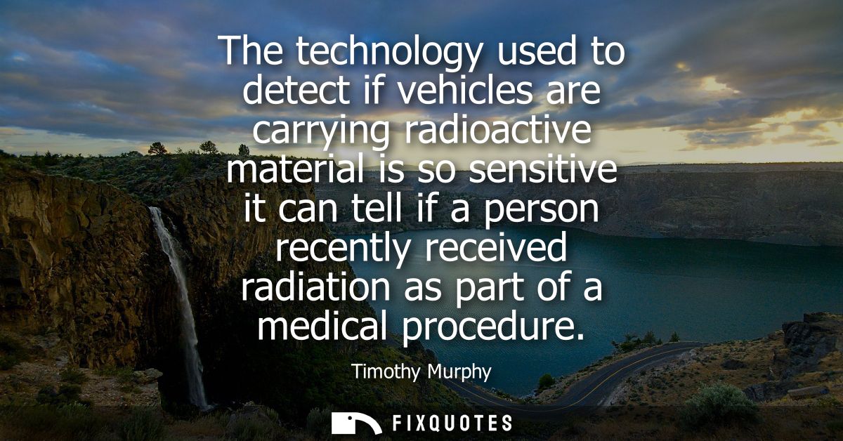 The technology used to detect if vehicles are carrying radioactive material is so sensitive it can tell if a person rece