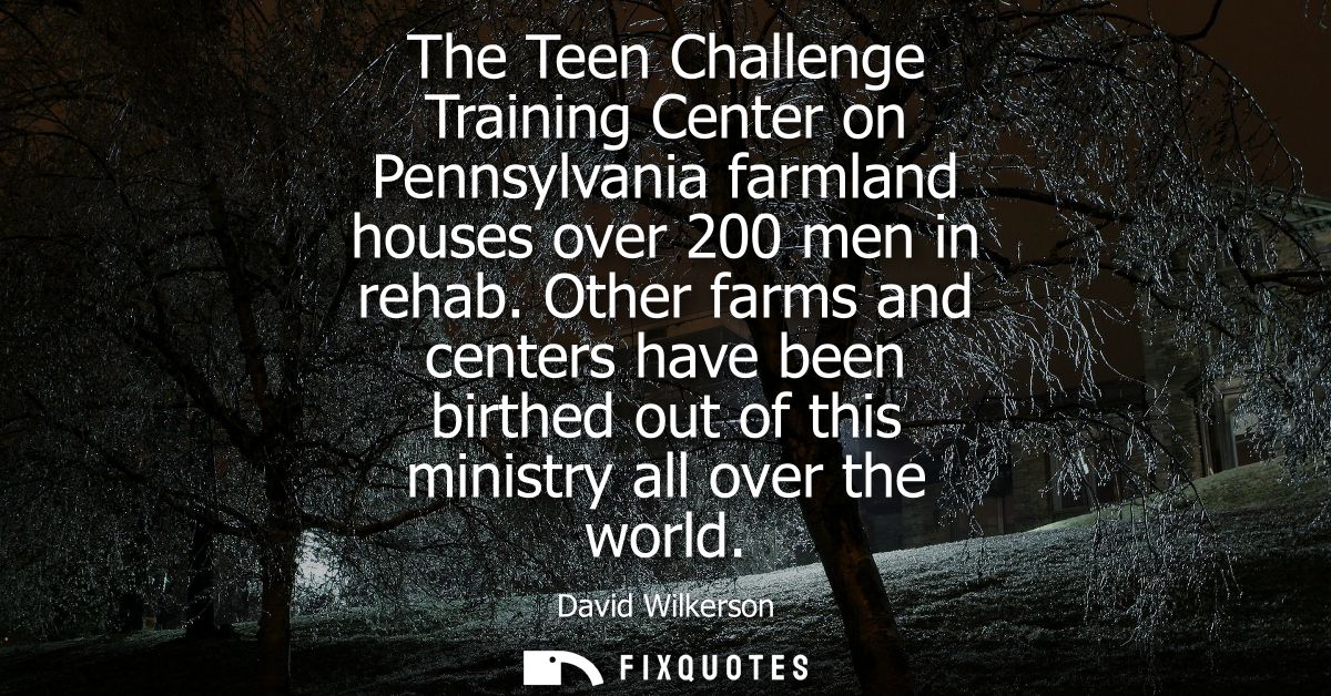 The Teen Challenge Training Center on Pennsylvania farmland houses over 200 men in rehab. Other farms and centers have b