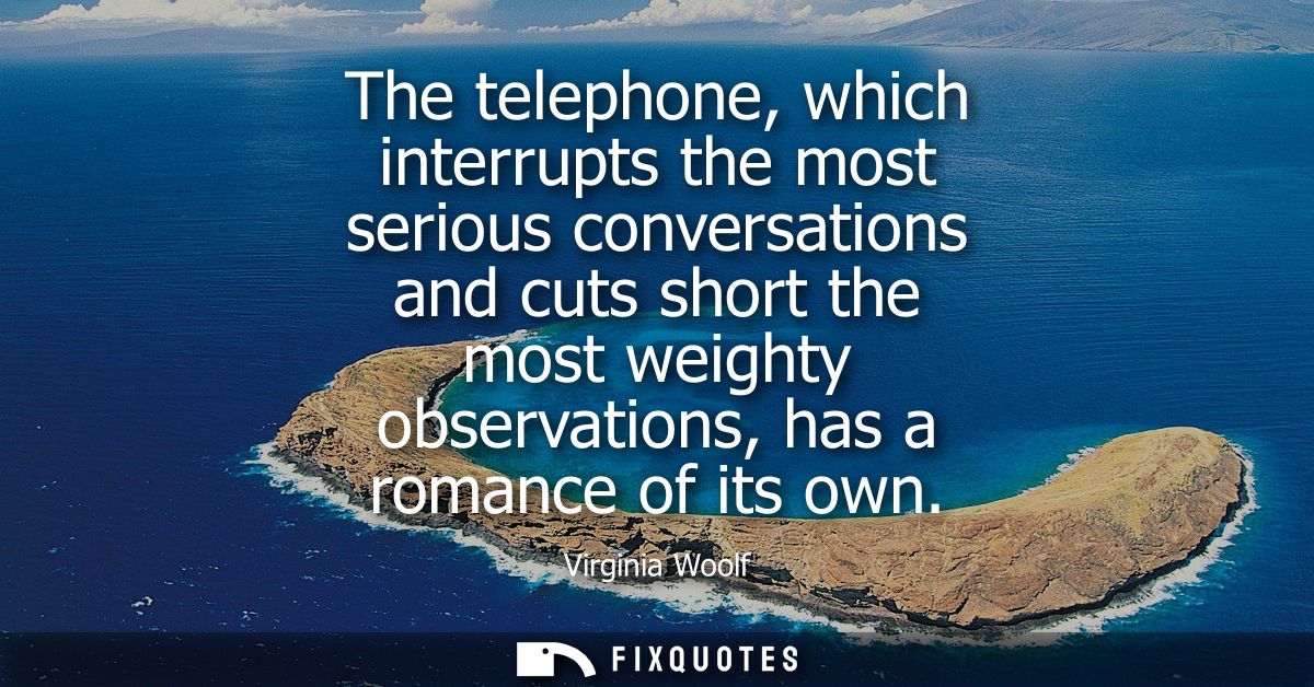 The telephone, which interrupts the most serious conversations and cuts short the most weighty observations, has a roman