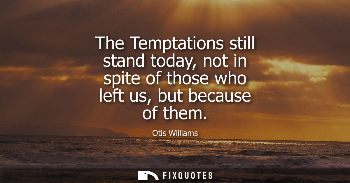 The Temptations still stand today, not in spite of those who left us, but because of them