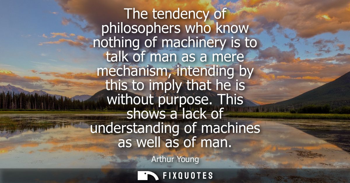 The tendency of philosophers who know nothing of machinery is to talk of man as a mere mechanism, intending by this to i