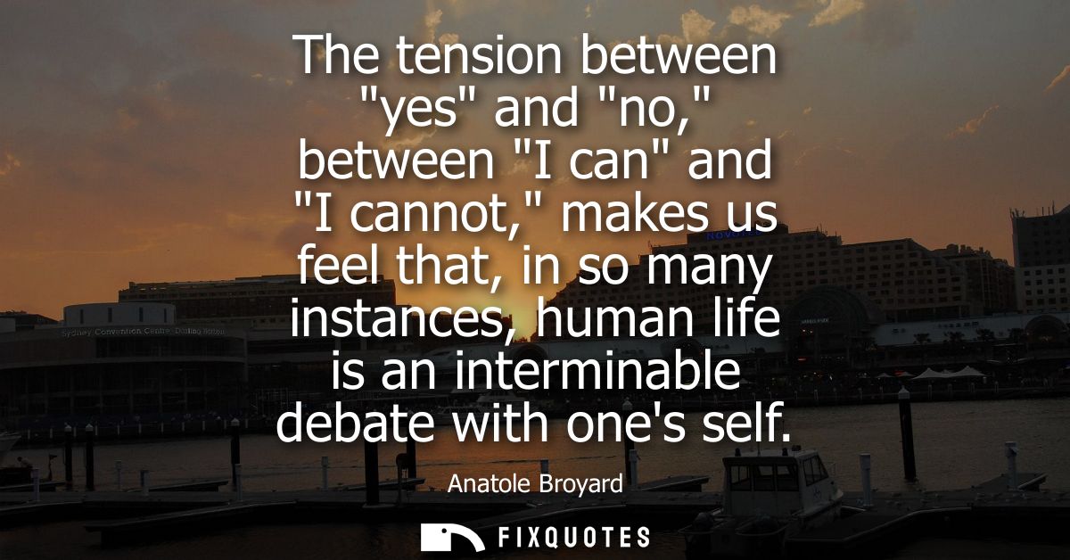The tension between yes and no, between I can and I cannot, makes us feel that, in so many instances, human life is an i