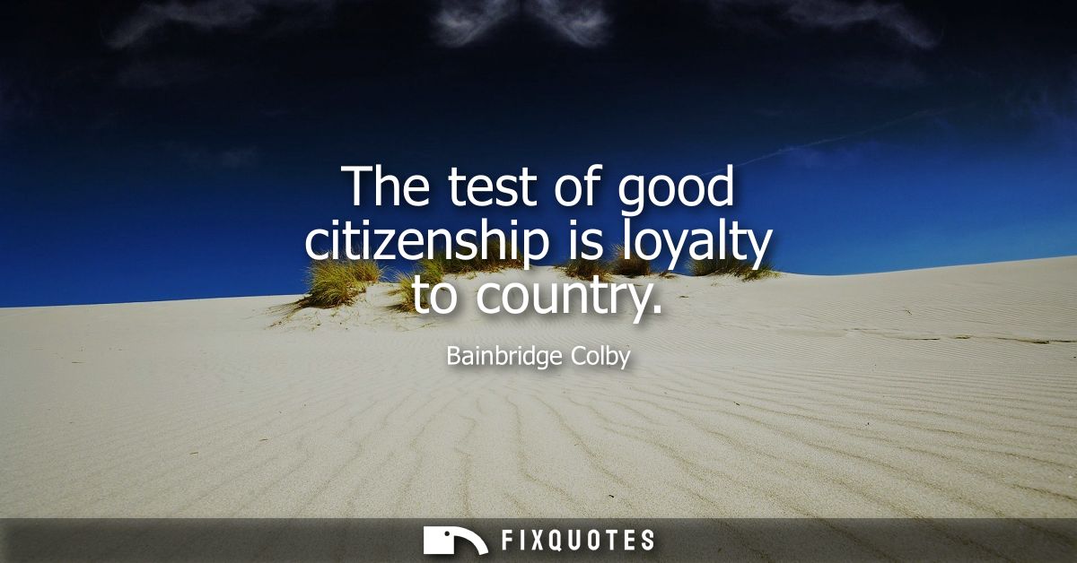 The test of good citizenship is loyalty to country