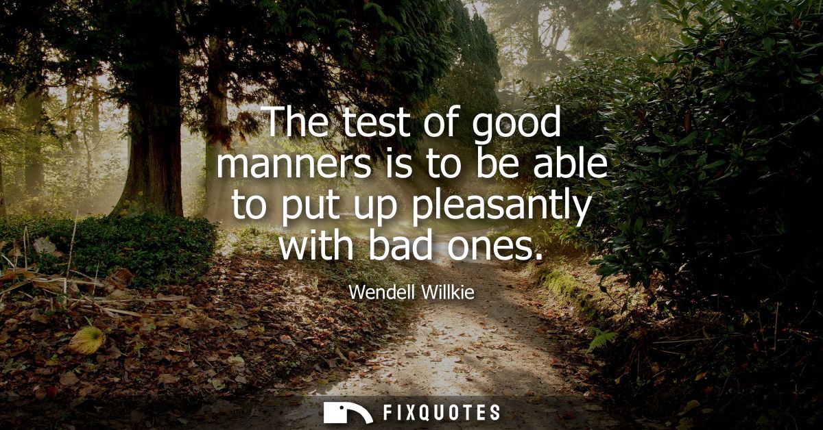The test of good manners is to be able to put up pleasantly with bad ones