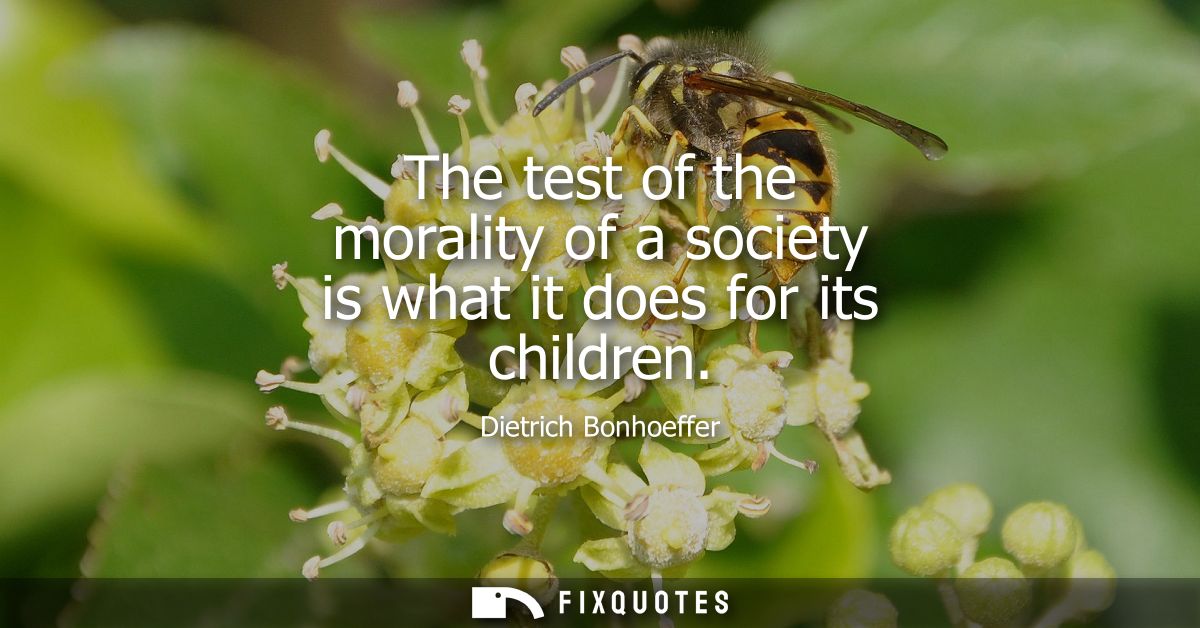 The test of the morality of a society is what it does for its children