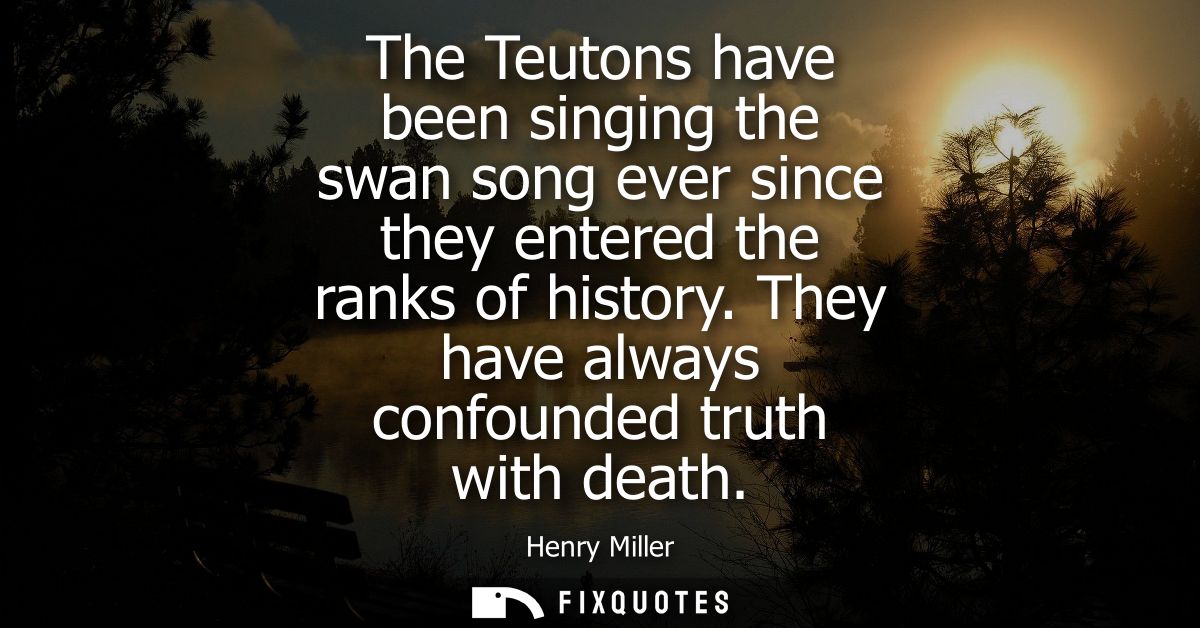 The Teutons have been singing the swan song ever since they entered the ranks of history. They have always confounded tr