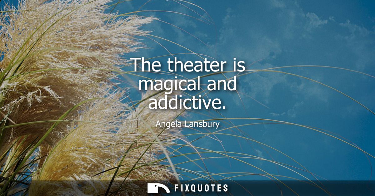 The theater is magical and addictive