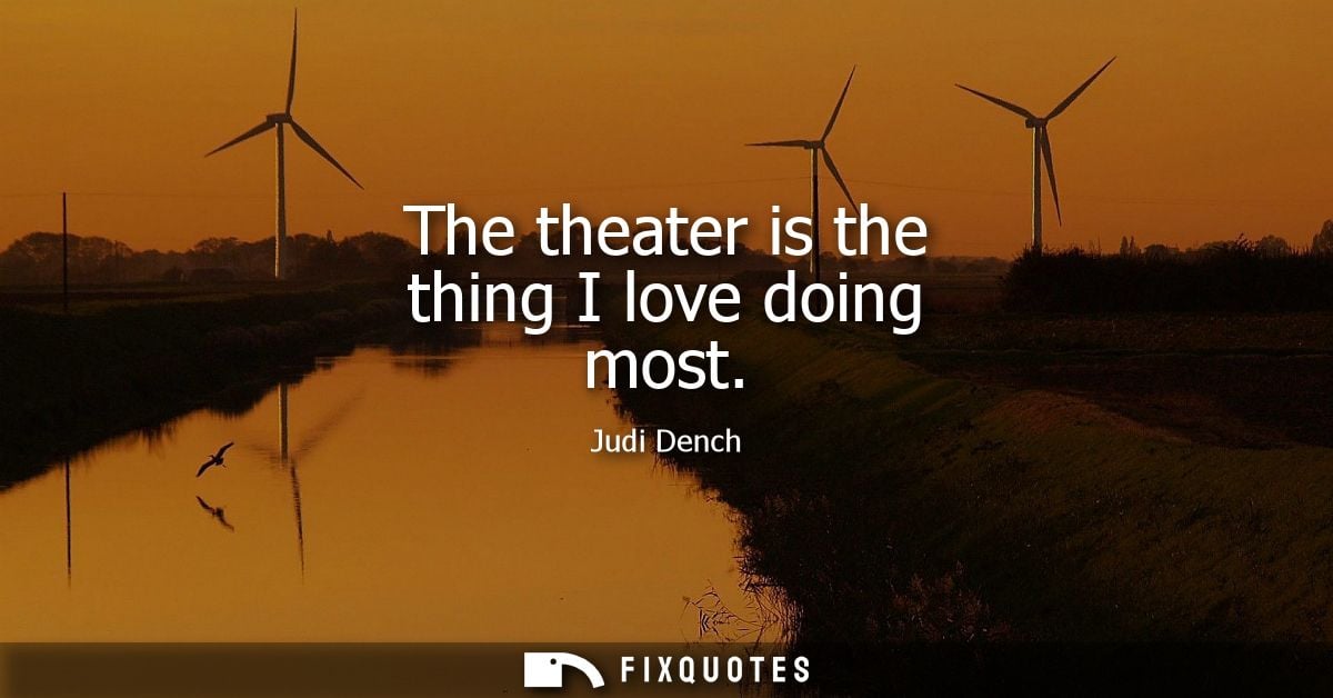 The theater is the thing I love doing most