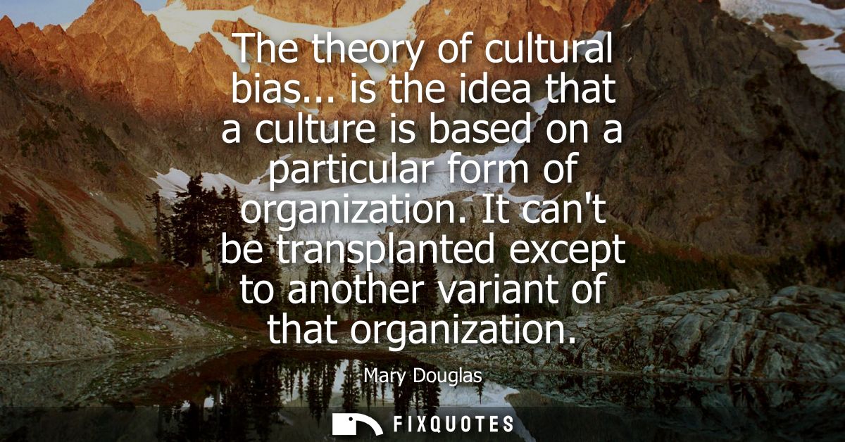 The theory of cultural bias... is the idea that a culture is based on a particular form of organization.