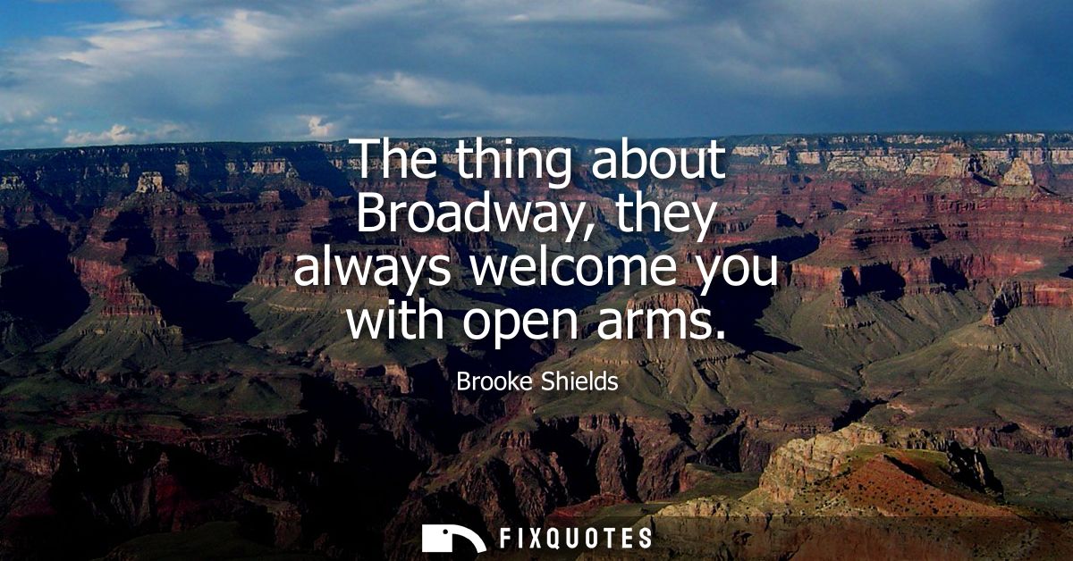 The thing about Broadway, they always welcome you with open arms