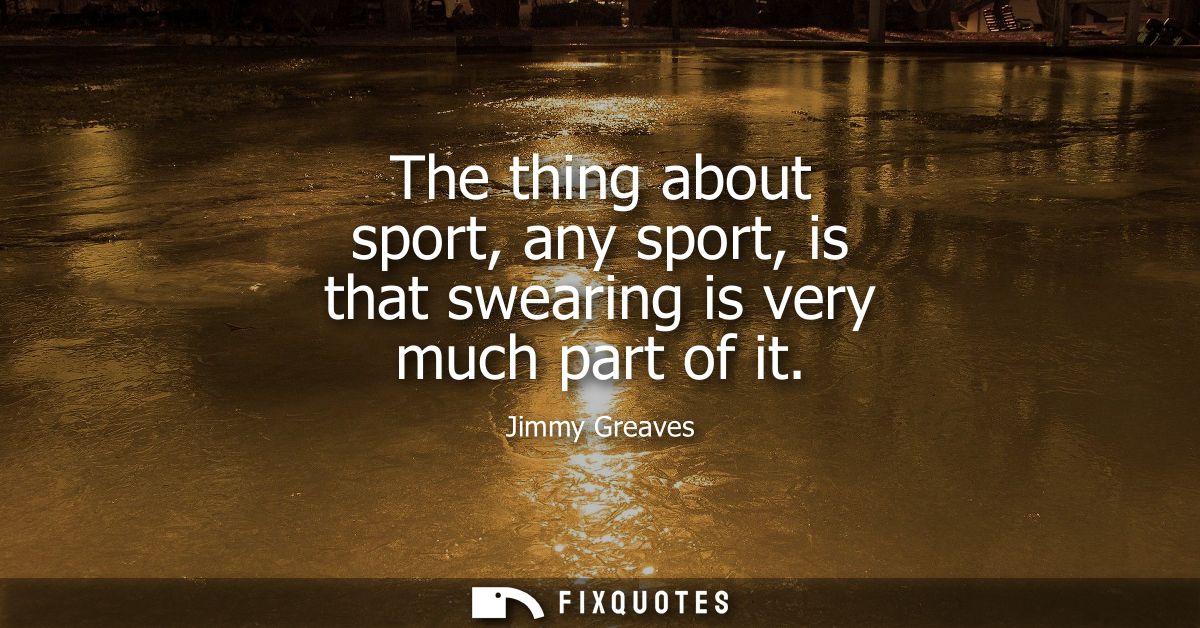 The thing about sport, any sport, is that swearing is very much part of it