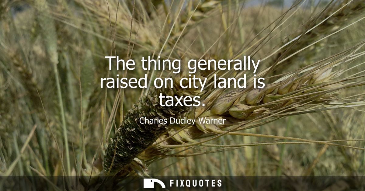 The thing generally raised on city land is taxes - Charles Dudley Warner