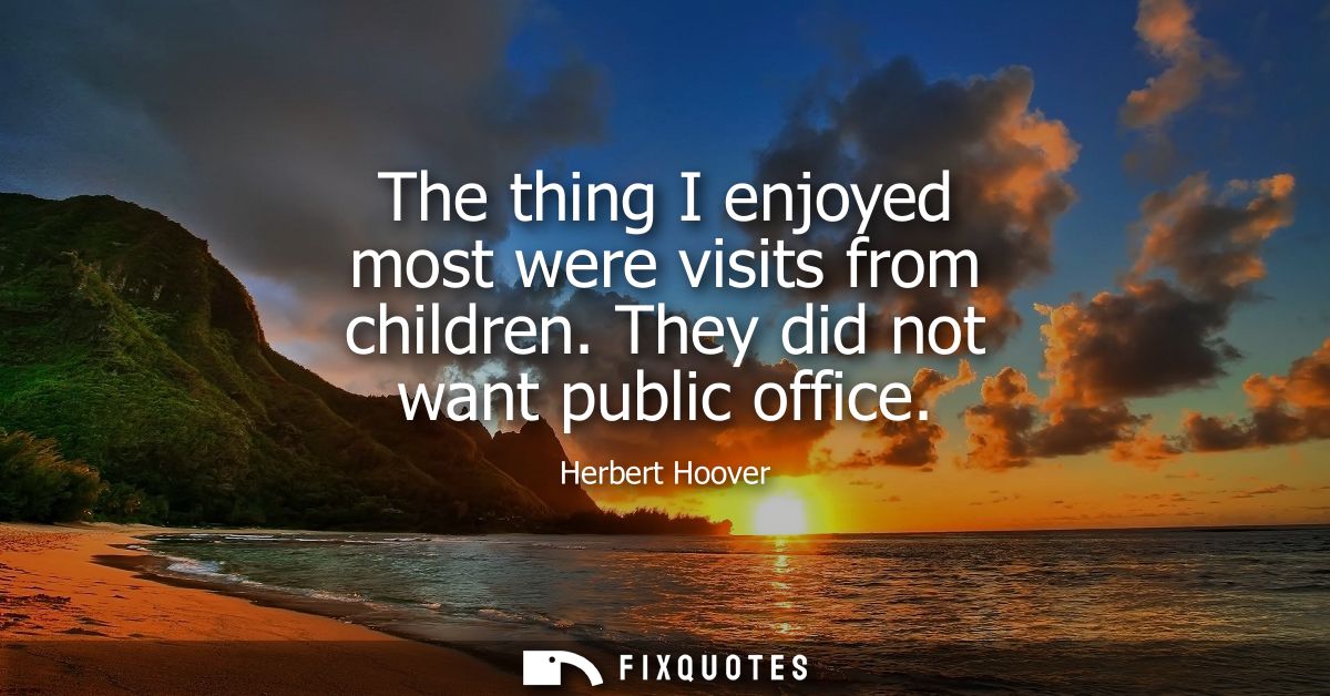The thing I enjoyed most were visits from children. They did not want public office