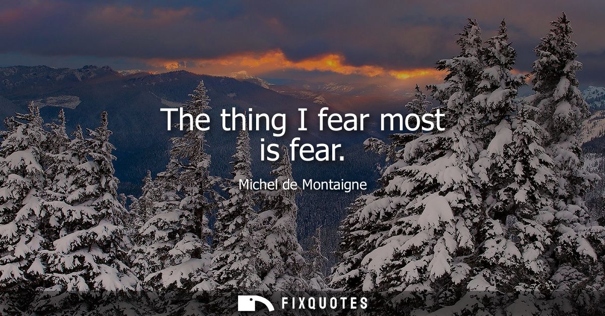 The thing I fear most is fear