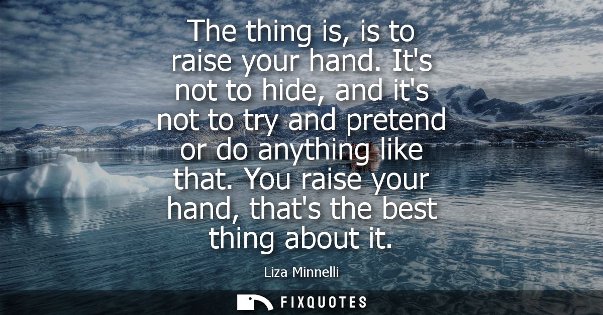 The thing is, is to raise your hand. Its not to hide, and its not to try and pretend or do anything like that.