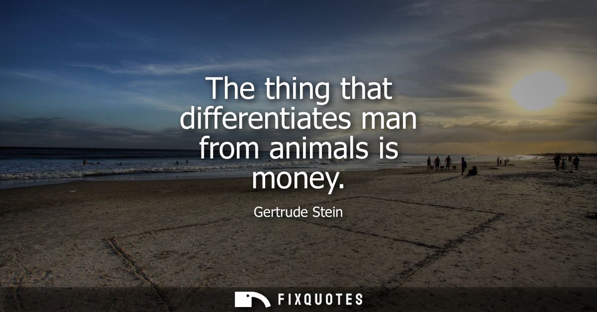 The thing that differentiates man from animals is money