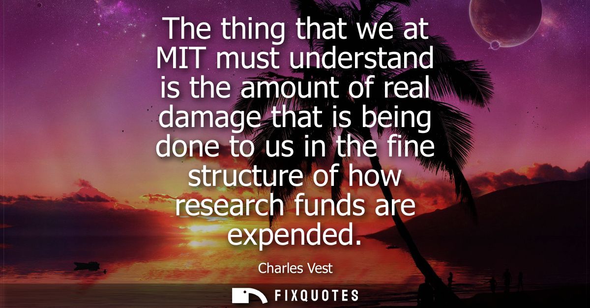 The thing that we at MIT must understand is the amount of real damage that is being done to us in the fine structure of 