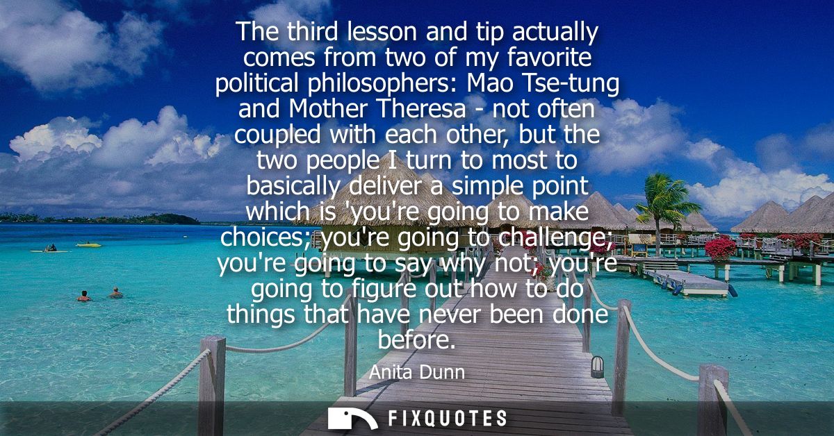 The third lesson and tip actually comes from two of my favorite political philosophers: Mao Tse-tung and Mother Theresa 