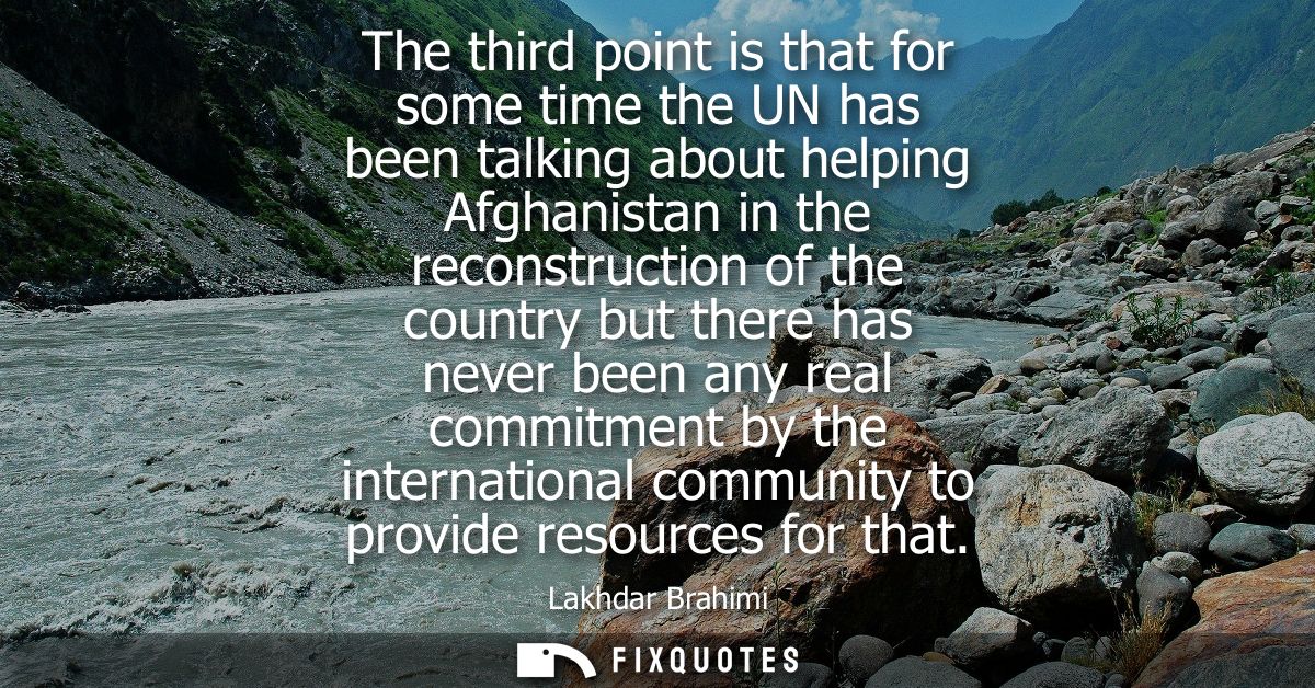 The third point is that for some time the UN has been talking about helping Afghanistan in the reconstruction of the cou