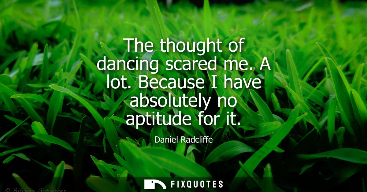 The thought of dancing scared me. A lot. Because I have absolutely no aptitude for it