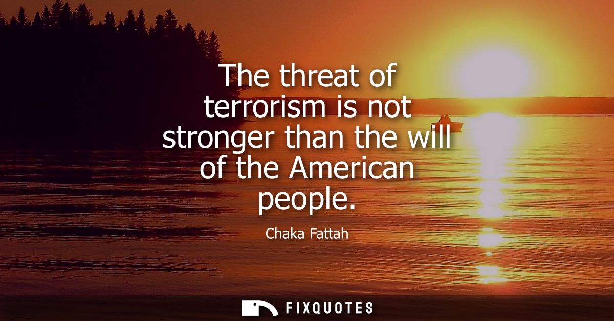 The threat of terrorism is not stronger than the will of the American people
