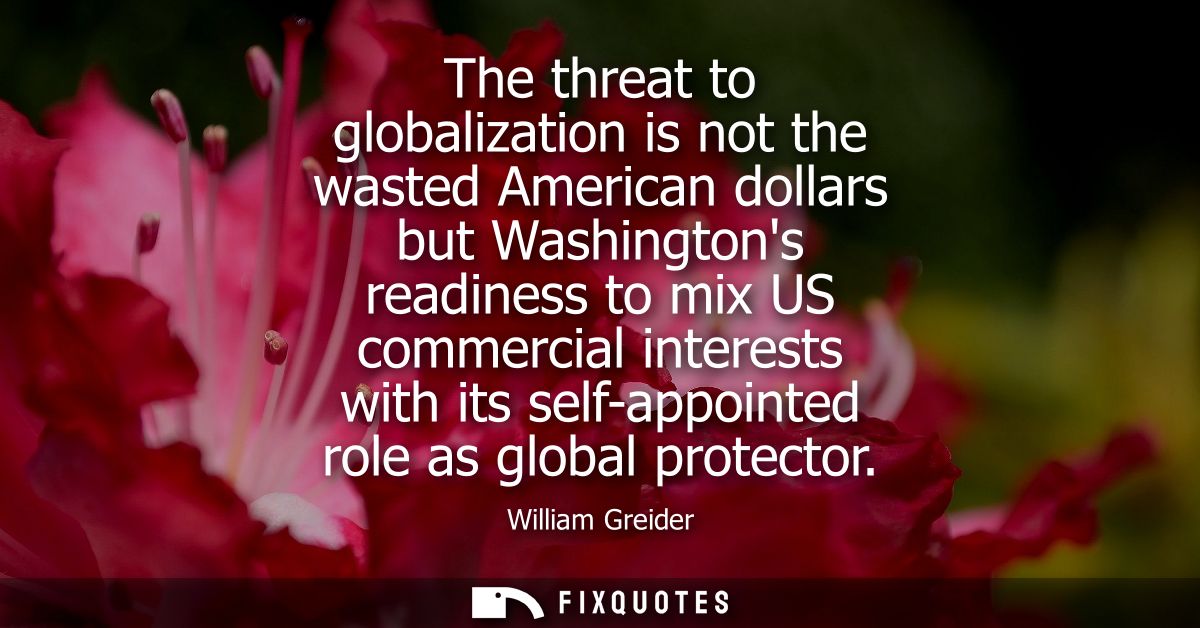 The threat to globalization is not the wasted American dollars but Washingtons readiness to mix US commercial interests 
