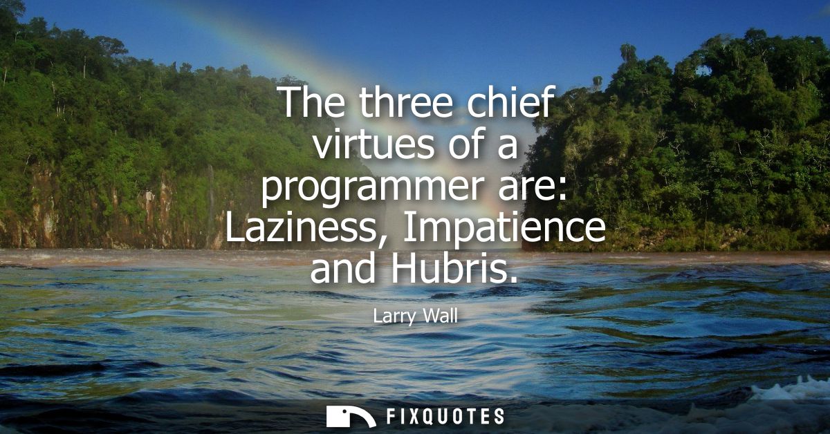 The three chief virtues of a programmer are: Laziness, Impatience and Hubris