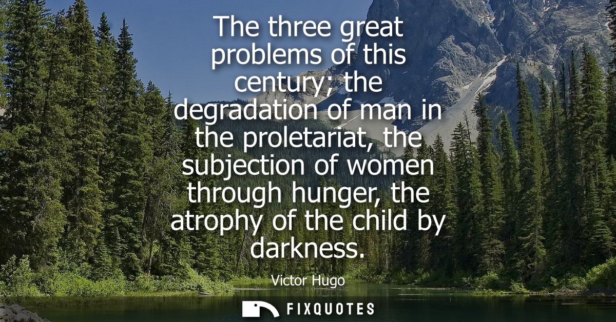 The three great problems of this century the degradation of man in the proletariat, the subjection of women through hung