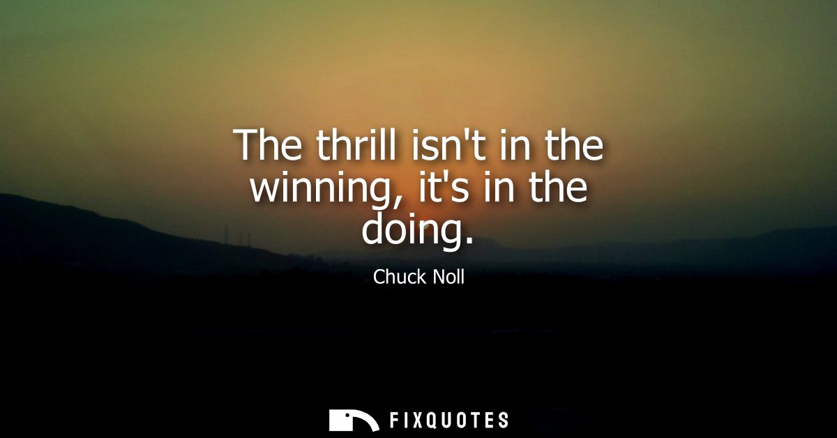 The thrill isnt in the winning, its in the doing