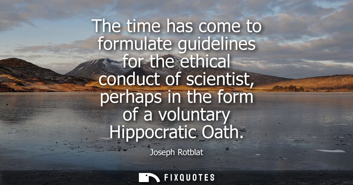 The time has come to formulate guidelines for the ethical conduct of scientist, perhaps in the form of a voluntary Hippo