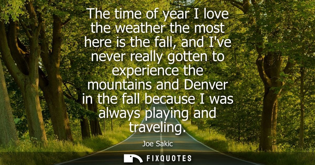 The time of year I love the weather the most here is the fall, and Ive never really gotten to experience the mountains a