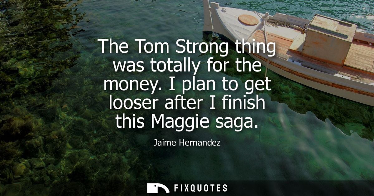 The Tom Strong thing was totally for the money. I plan to get looser after I finish this Maggie saga