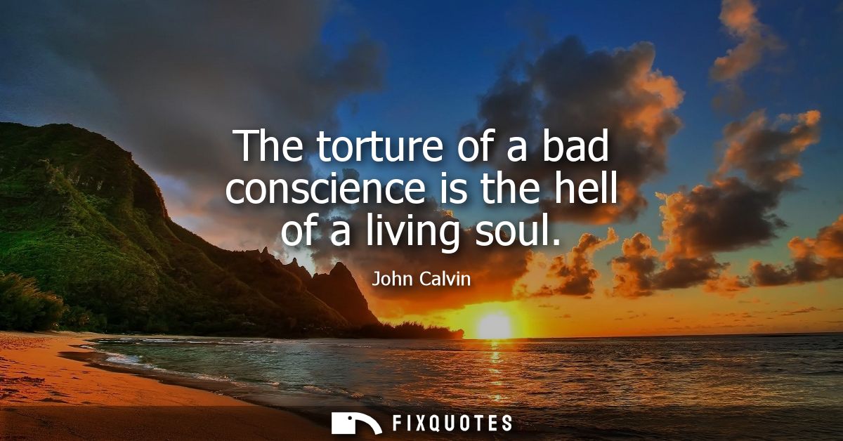 The torture of a bad conscience is the hell of a living soul
