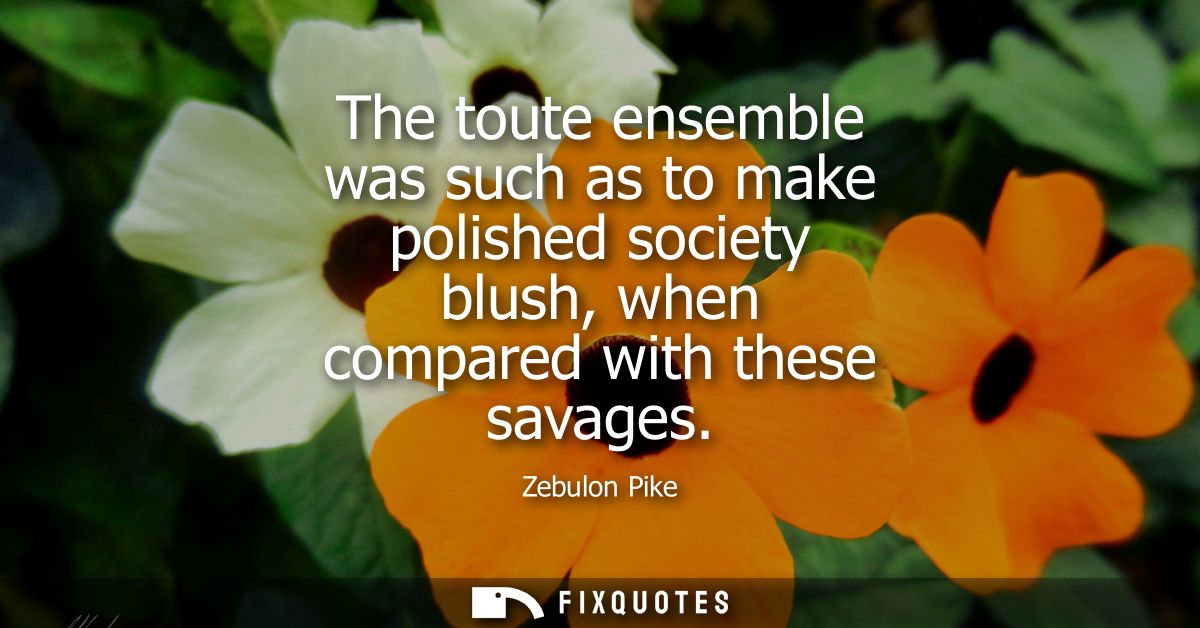 The toute ensemble was such as to make polished society blush, when compared with these savages