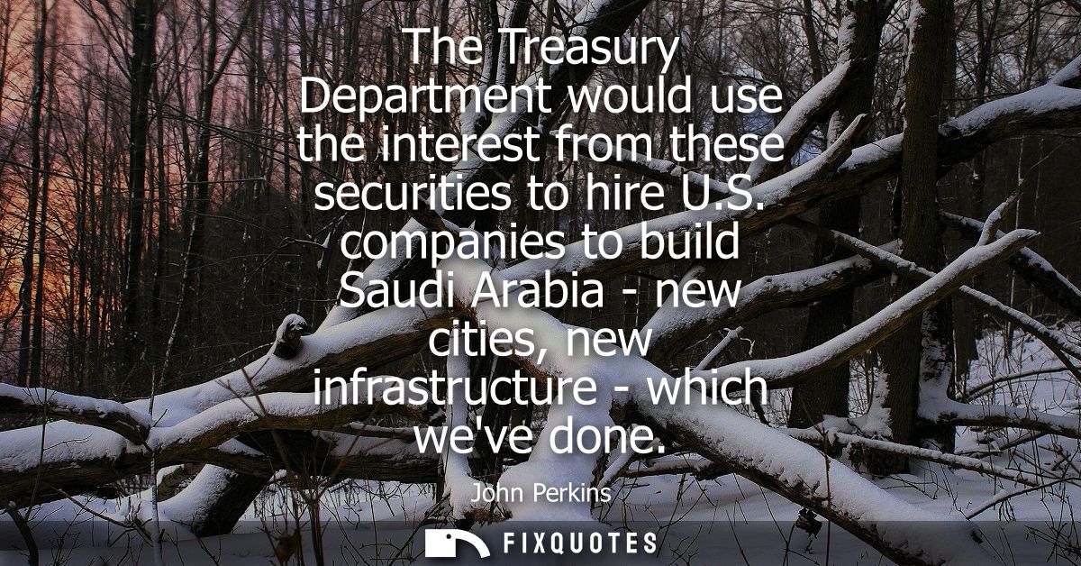 The Treasury Department would use the interest from these securities to hire U.S. companies to build Saudi Arabia - new 