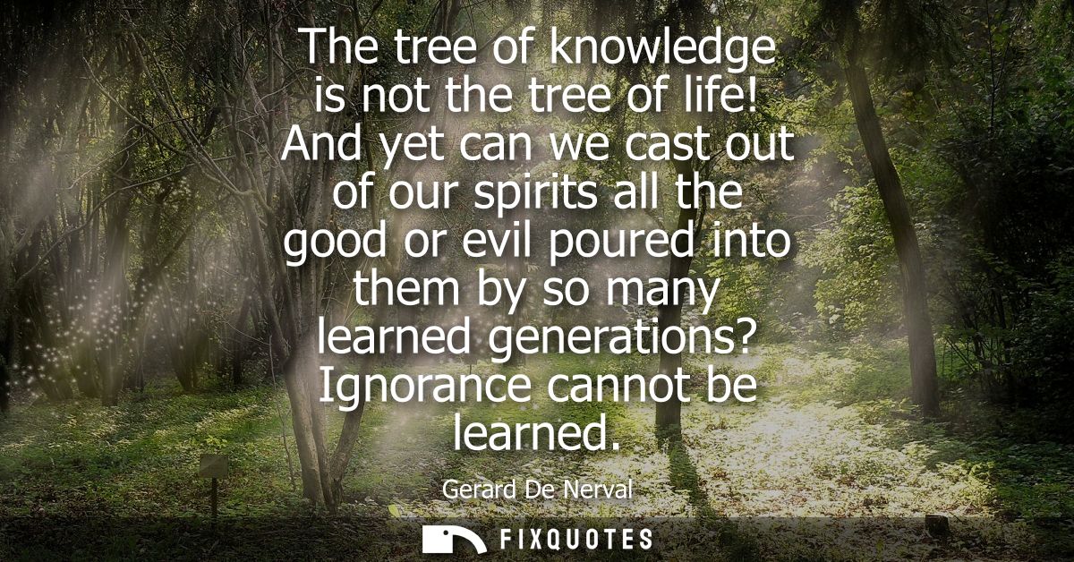 The tree of knowledge is not the tree of life! And yet can we cast out of our spirits all the good or evil poured into t