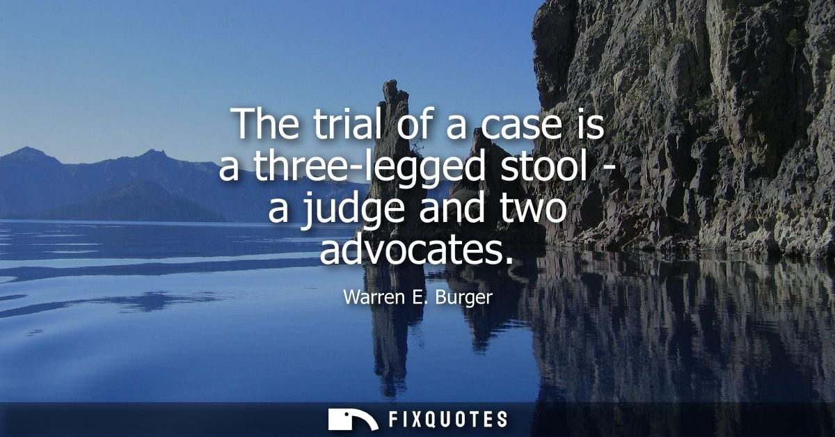 The trial of a case is a three-legged stool - a judge and two advocates