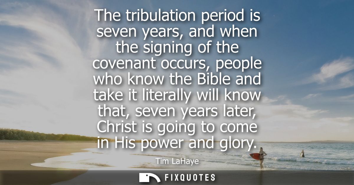 The tribulation period is seven years, and when the signing of the covenant occurs, people who know the Bible and take i