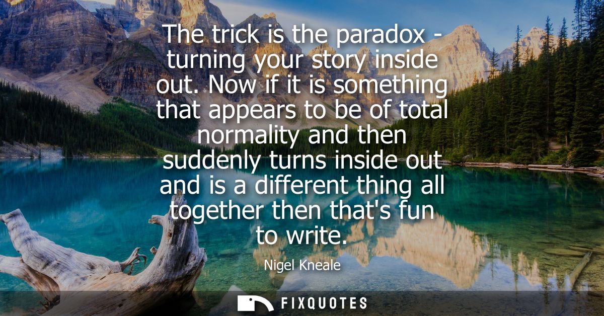 The trick is the paradox - turning your story inside out. Now if it is something that appears to be of total normality a