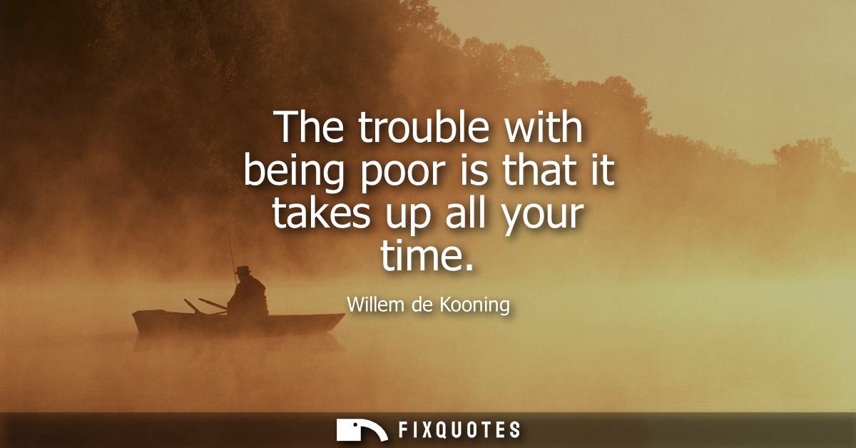 The trouble with being poor is that it takes up all your time