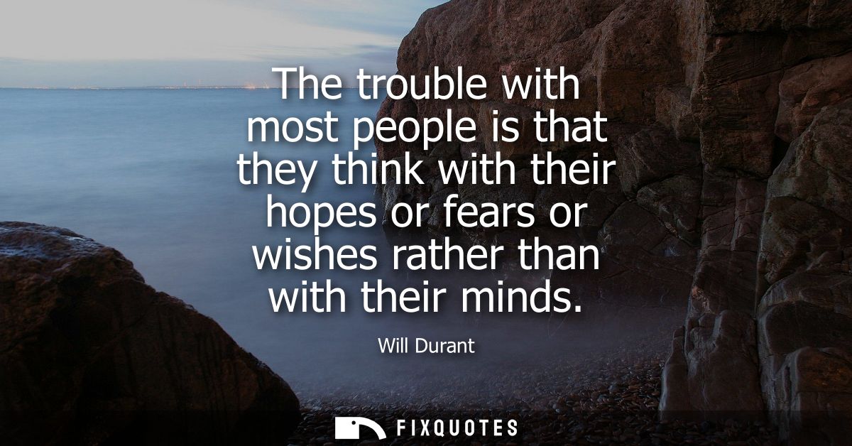 The trouble with most people is that they think with their hopes or fears or wishes rather than with their minds