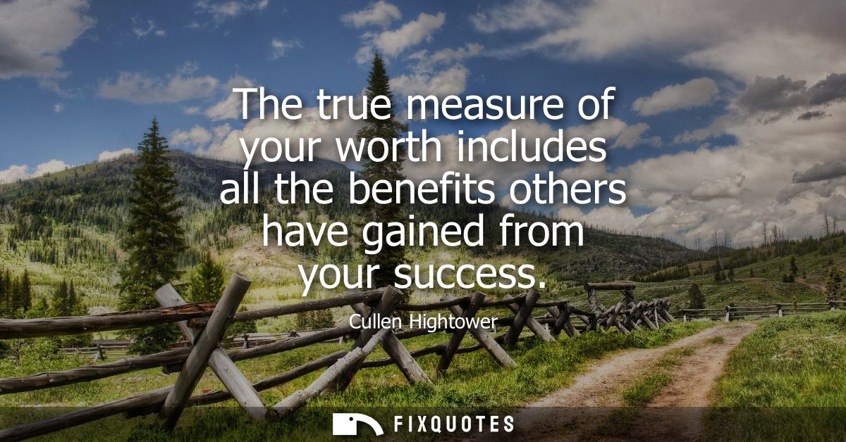 The true measure of your worth includes all the benefits others have gained from your success