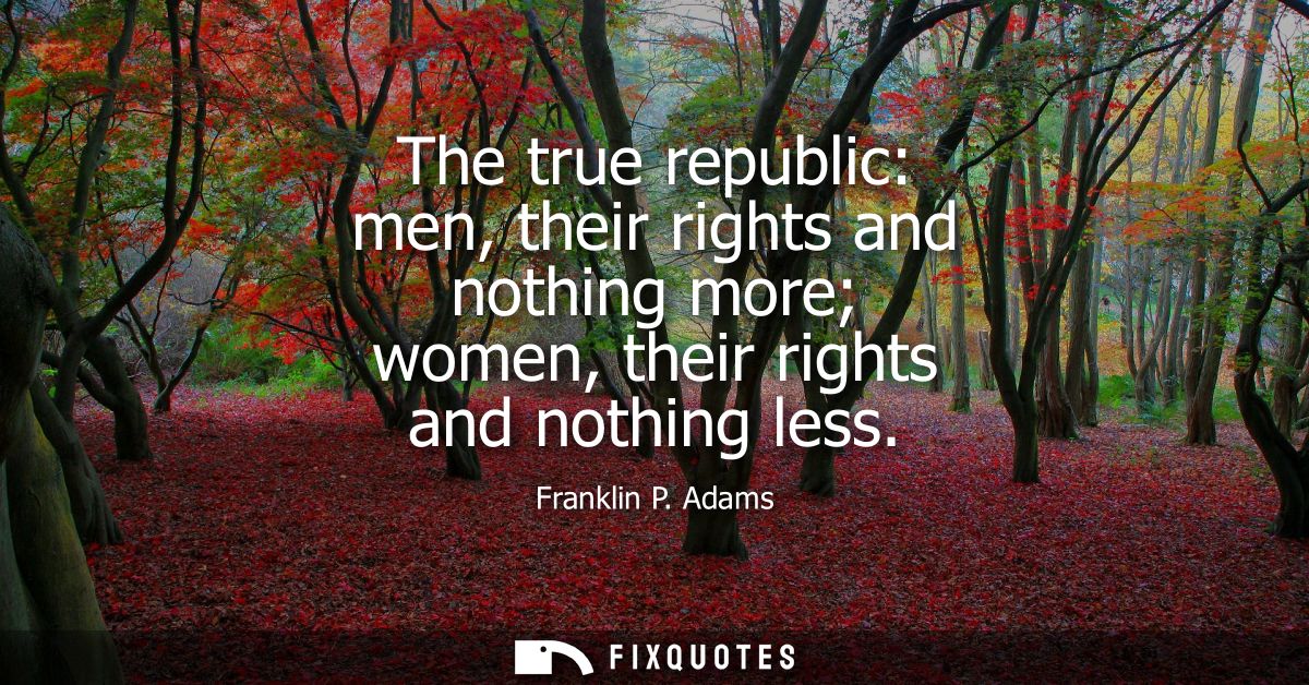 The true republic: men, their rights and nothing more women, their rights and nothing less